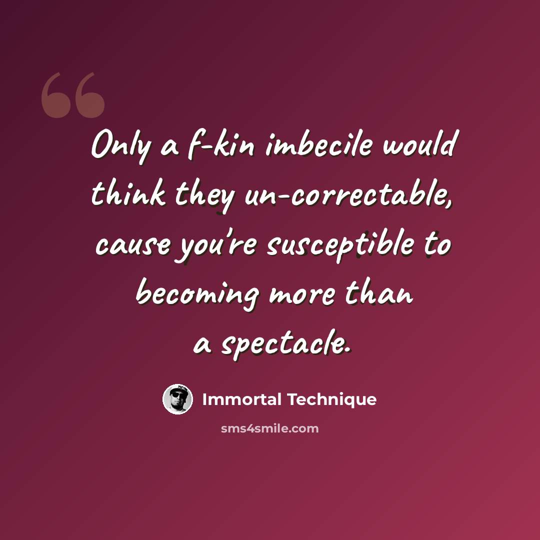 “Only a f-kin imbecile would think they un-correctable, cause you're susceptible to becoming more than a spectacle.” quote by Immortal Technique