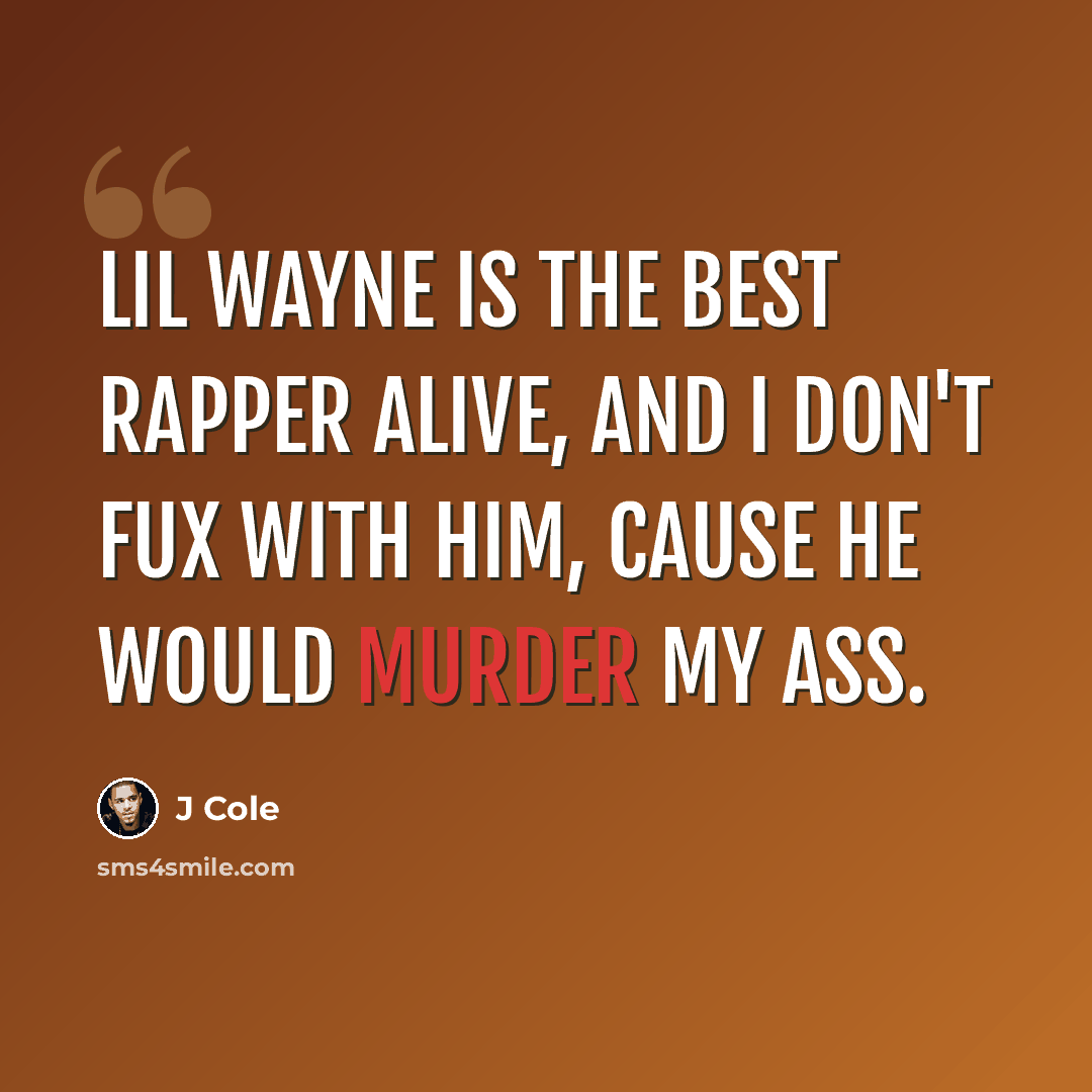 “Lil wayne is the best rapper alive, and I don't fux with him, cause he would murder my ass.” quote by J Cole