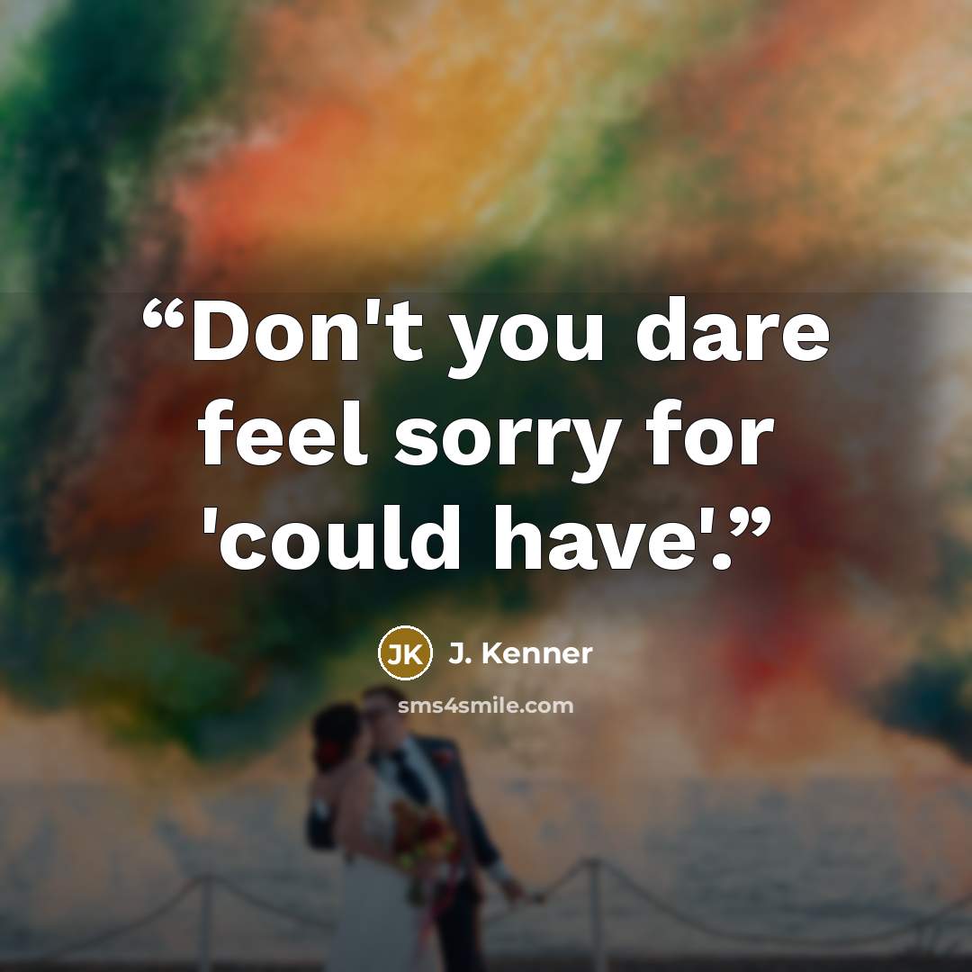 “Don't you dare feel sorry for 'could have'.” quote by J. Kenner