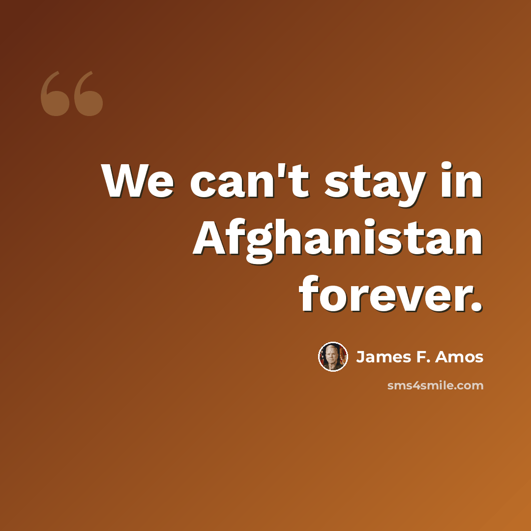 “We can't stay in Afghanistan forever.” quote by James F. Amos