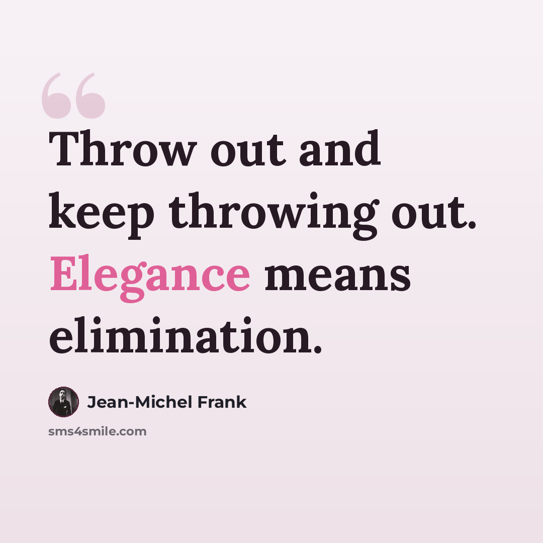 “Throw out and keep throwing out. Elegance means elimination.” quote by Jean-Michel Frank