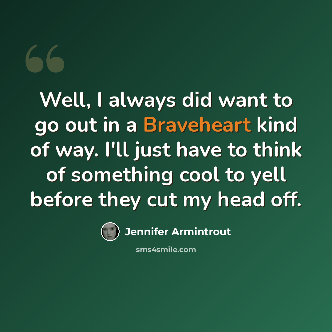 “Well, I always did want to go out in a Braveheart kind of way. I'll just have to think of something cool to yell before they cut my head off.” quote by Jennifer Armintrout