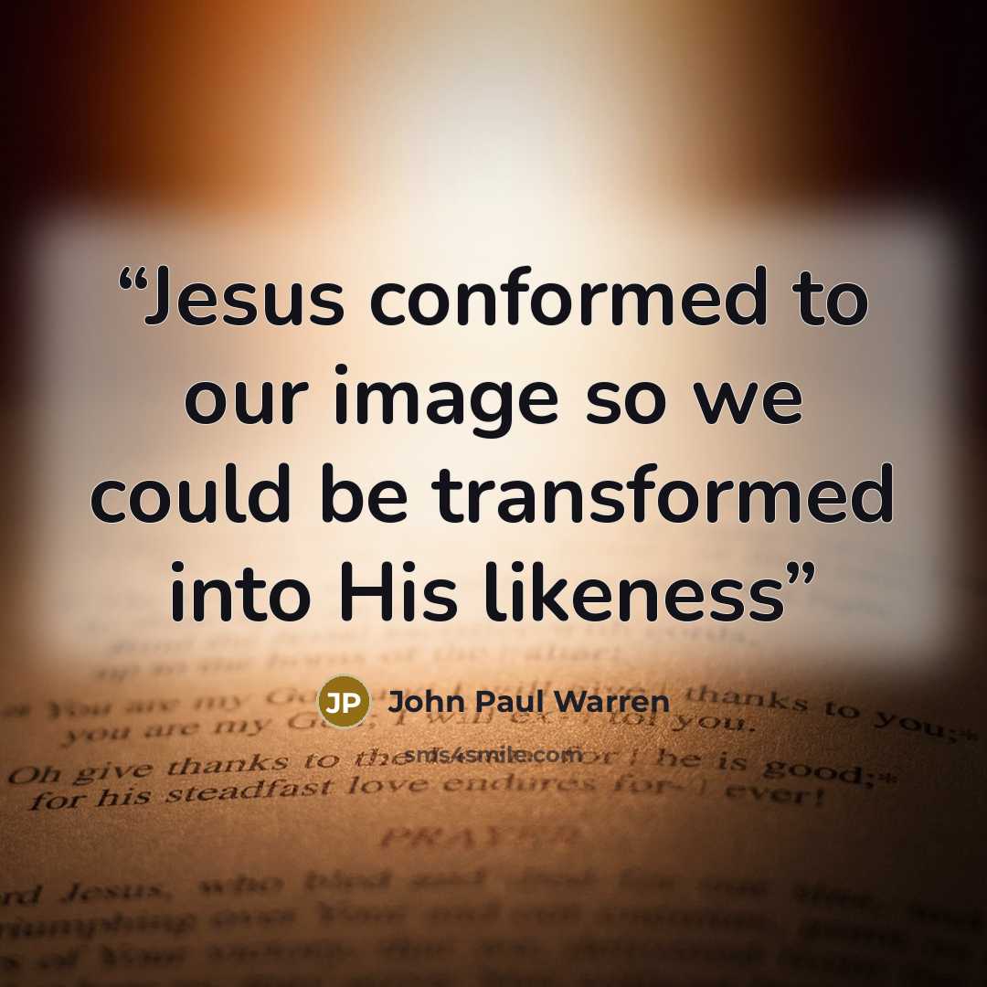 “Jesus conformed to our image so we could be transformed into His likeness” quote by John Paul Warren