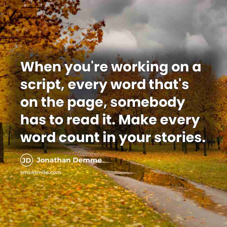 “When you're working on a script, every word that's on the page, somebody has to read it. Make every word count in your stories.” quote by Jonathan Demme