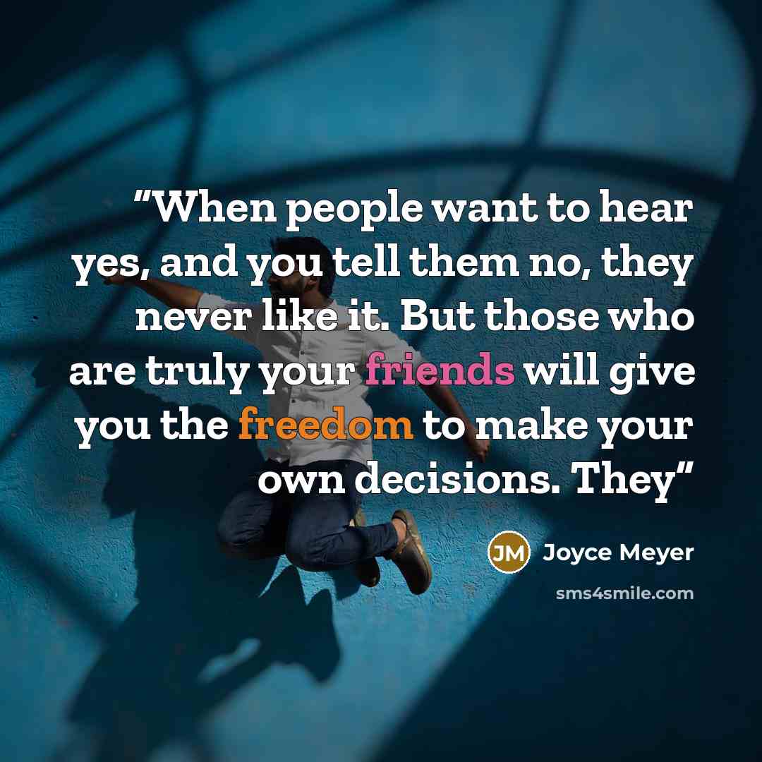 “When people want to hear yes, and you tell them no, they never like it. But those who are truly your friends will give you the freedom to make your own decisions. They” quote by Joyce Meyer