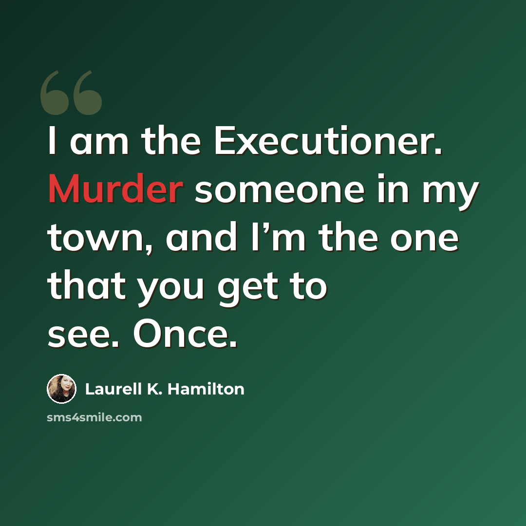 “I am the Executioner. Murder someone in my town, and I’m the one that you get to see. Once.” quote by Laurell K. Hamilton