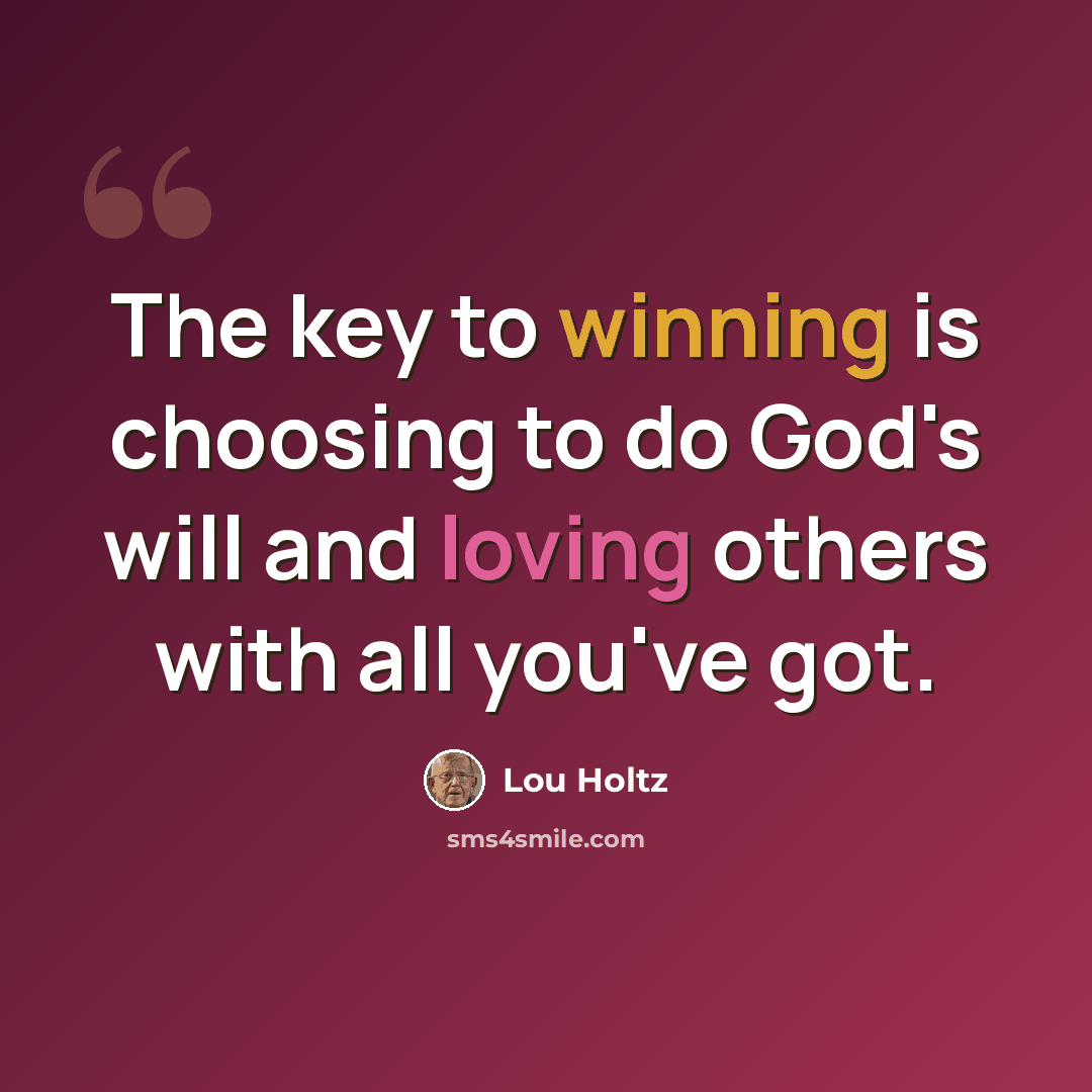 “The key to winning is choosing to do God's will and loving others with all you've got.” quote by Lou Holtz