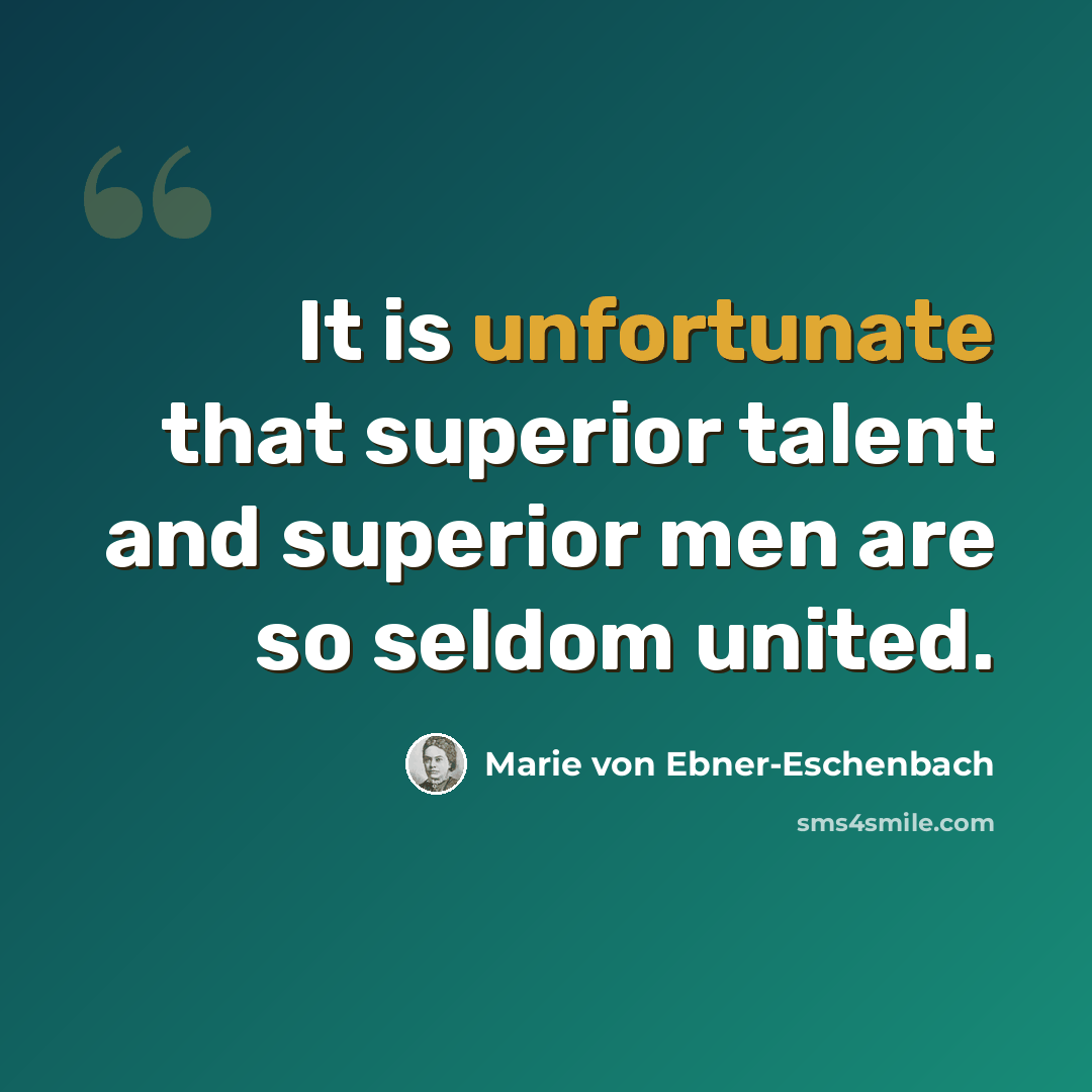 “It is unfortunate that superior talent and superior men are so seldom united.” quote by Marie von Ebner-Eschenbach