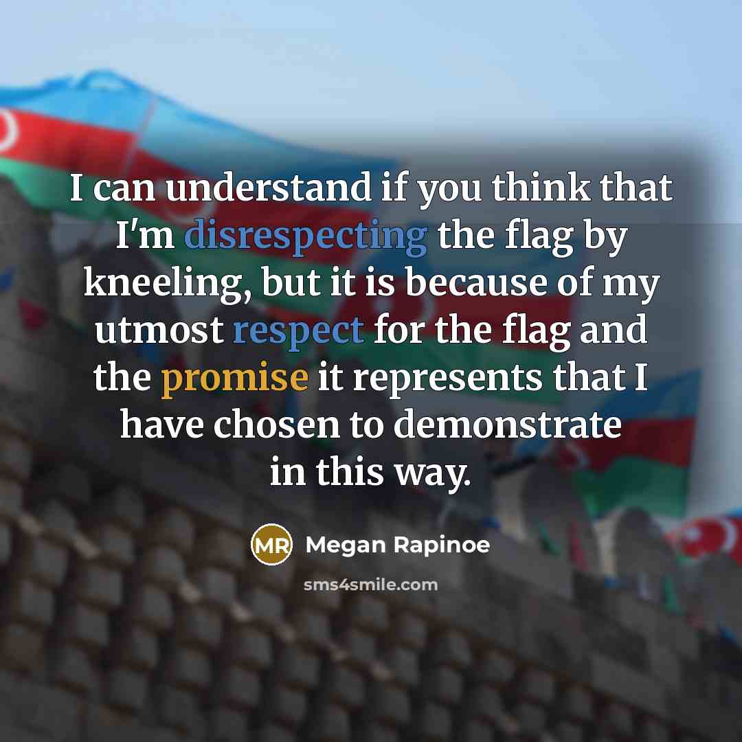 “I can understand if you think that I'm disrespecting the flag by kneeling, but it is because of my utmost respect for the flag and the promise it represents that I have chosen to demonstrate in this way.” quote by Megan Rapinoe