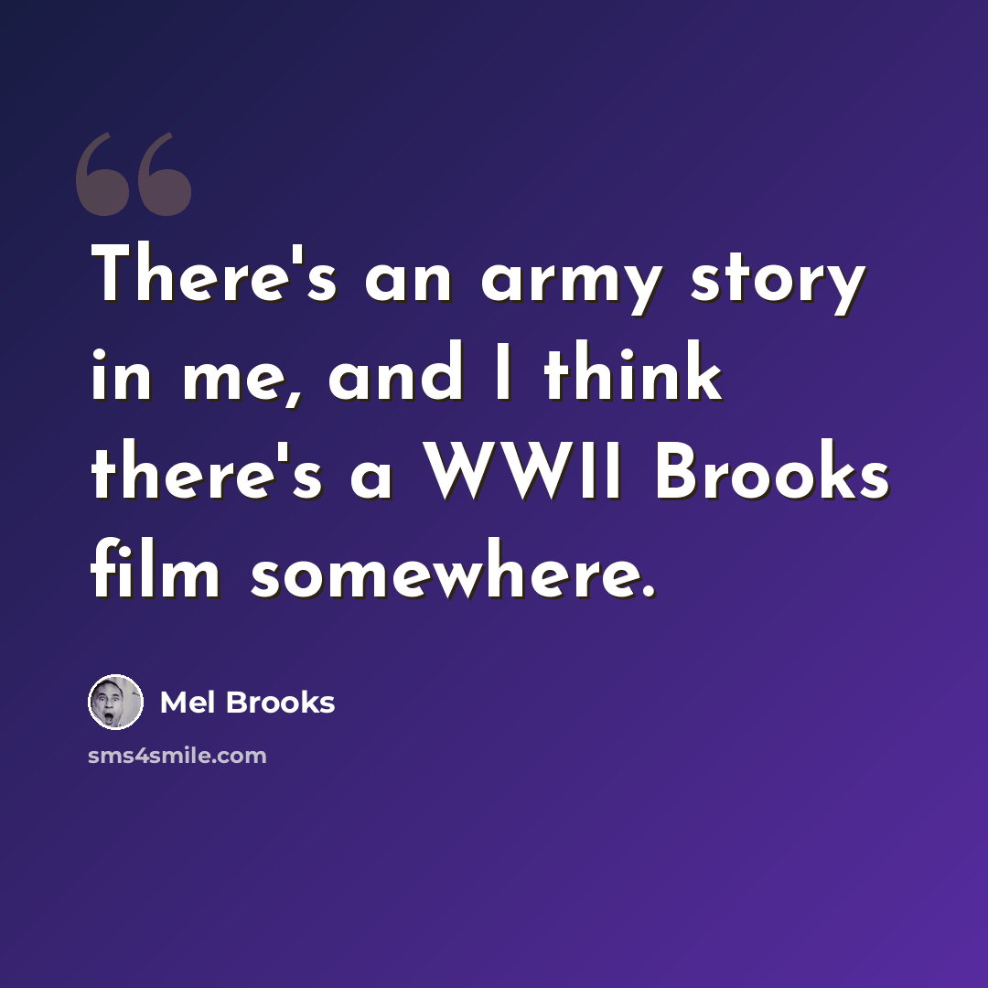 “There's an army story in me, and I think there's a WWII Brooks film somewhere.” quote by Mel Brooks