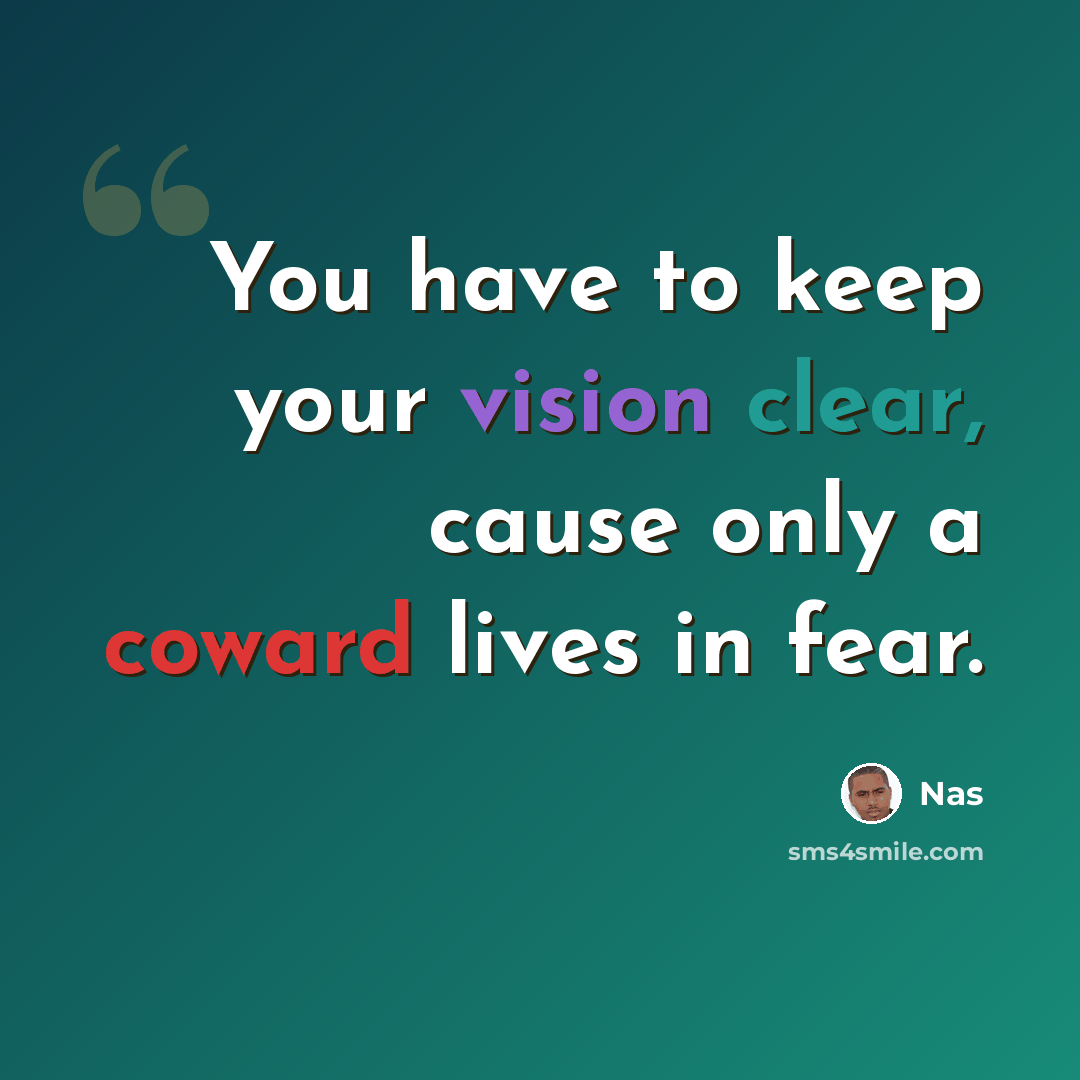“You have to keep your vision clear, cause only a coward lives in fear.” quote by Nas