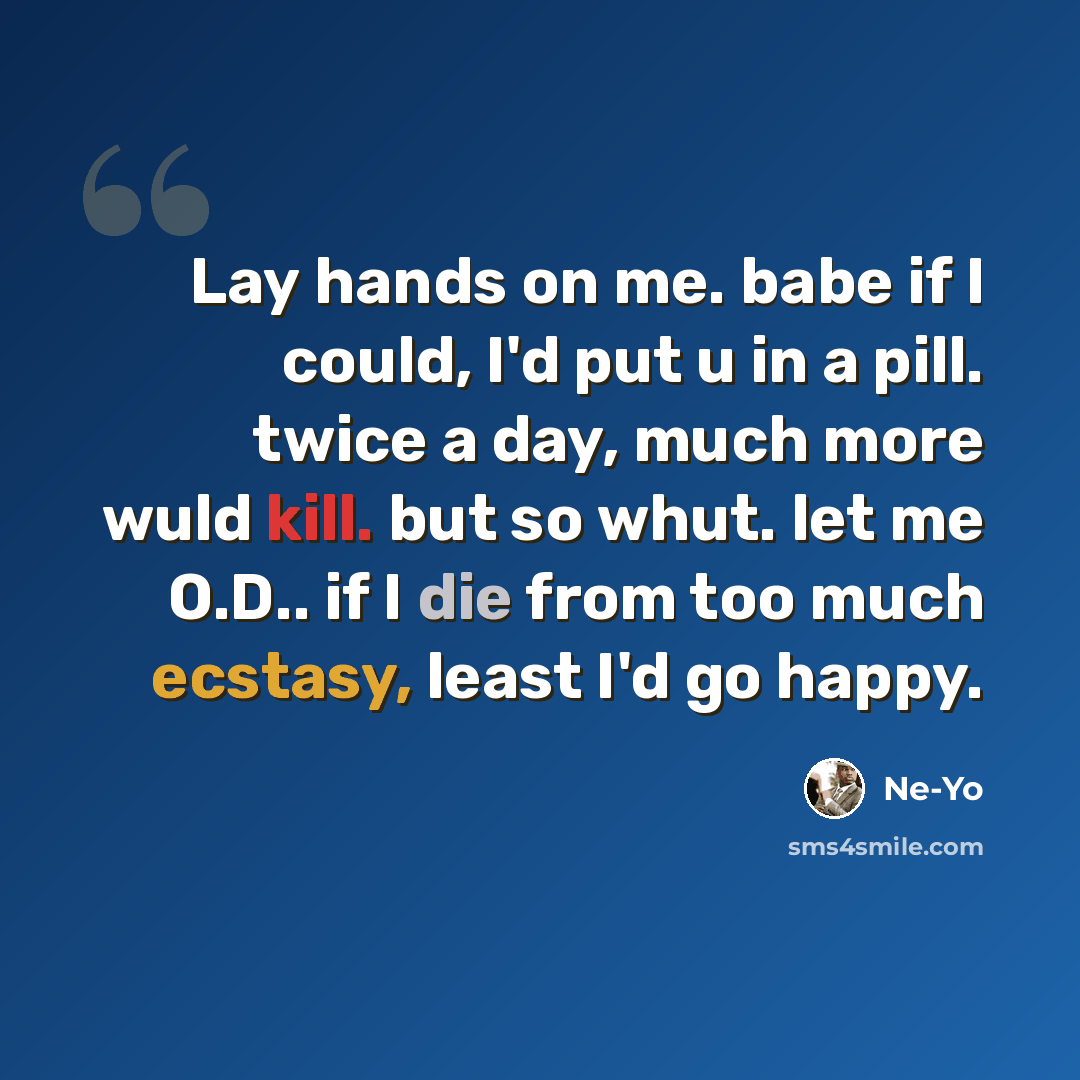 “Lay hands on me. babe if I could, I'd put u in a pill. twice a day, much more wuld kill. but so whut. let me O.D.. if I die from too much ecstasy, least I'd go happy.” quote by Ne-yo