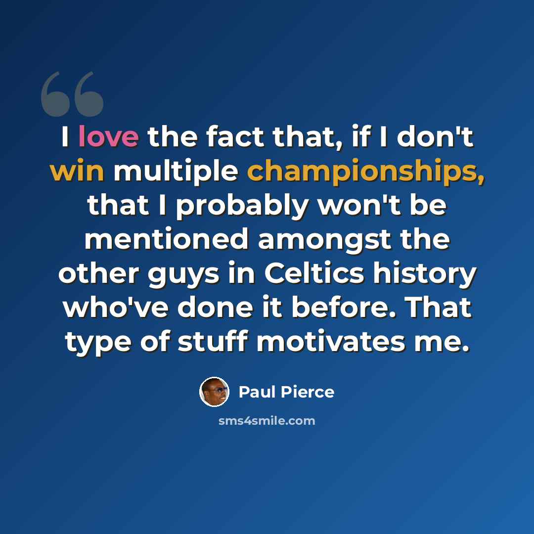 “I love the fact that, if I don't win multiple championships, that I probably won't be mentioned amongst the other guys in Celtics history who've done it before. That type of stuff motivates me.” quote by Paul Pierce