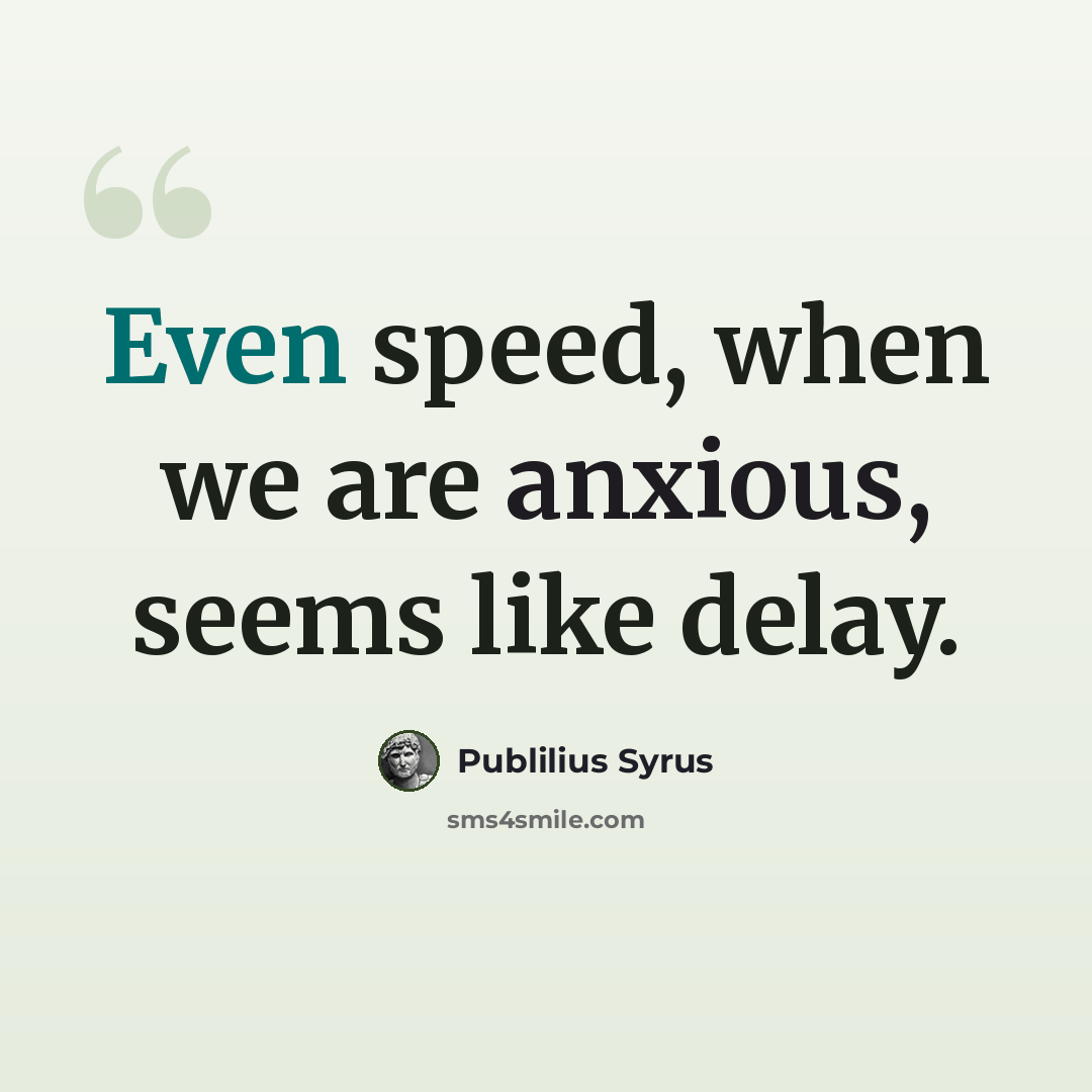 “Even speed, when we are anxious, seems like delay.” quote by Publilius Syrus
