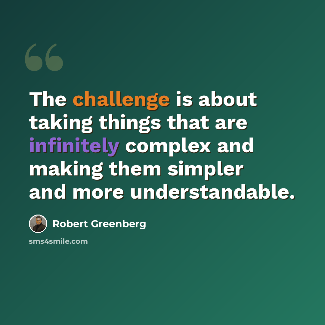 “The challenge is about taking things that are infinitely complex and making them simpler and more understandable.” quote by Robert Greenberg
