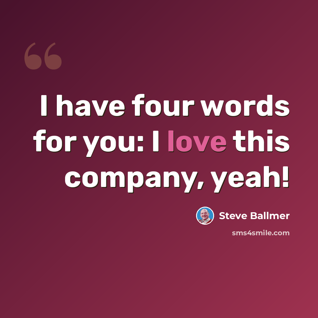 “I have four words for you: I love this company, yeah!” quote by Steve Ballmer