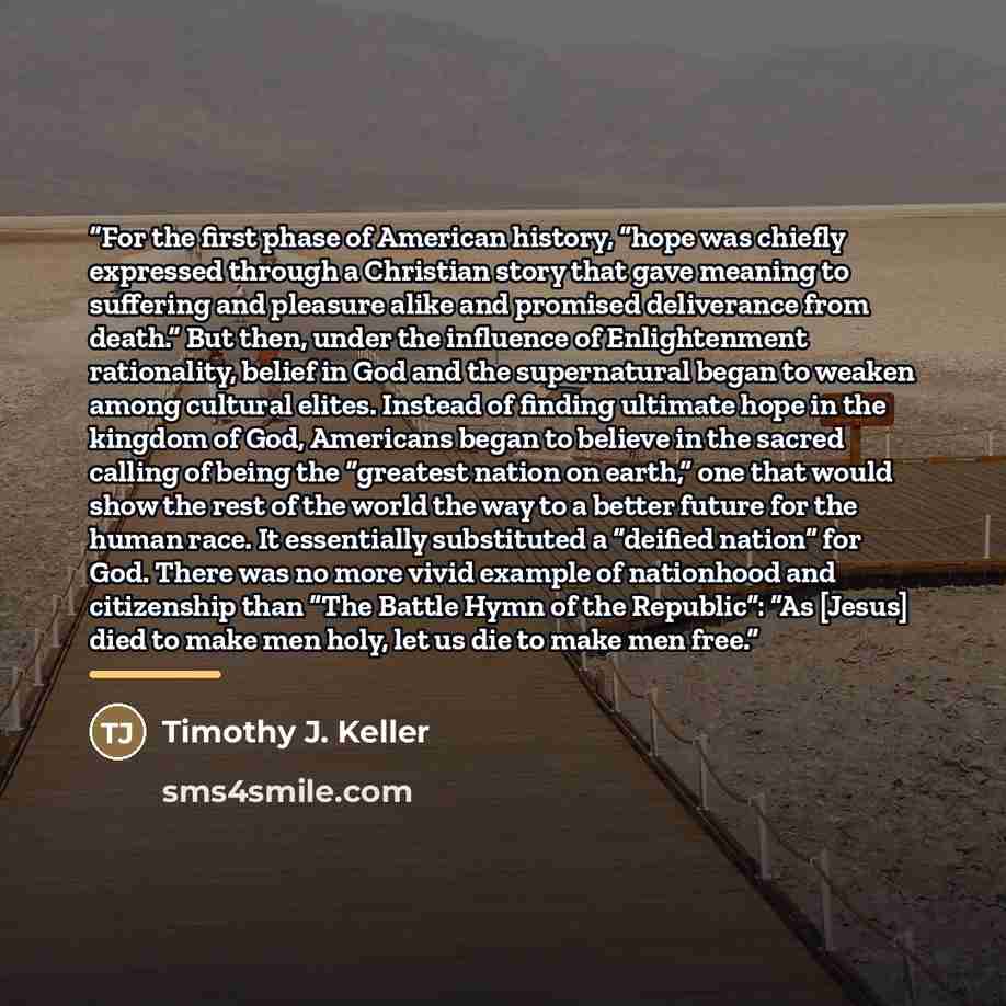 “For the first phase of American history, “hope was chiefly expressed through a Christian story that gave meaning to suffering and pleasure alike and promised deliverance from death.” But then, under the influence of Enlightenment rationality, belief in God and the supernatural began to weaken…” quote by Timothy J. Keller