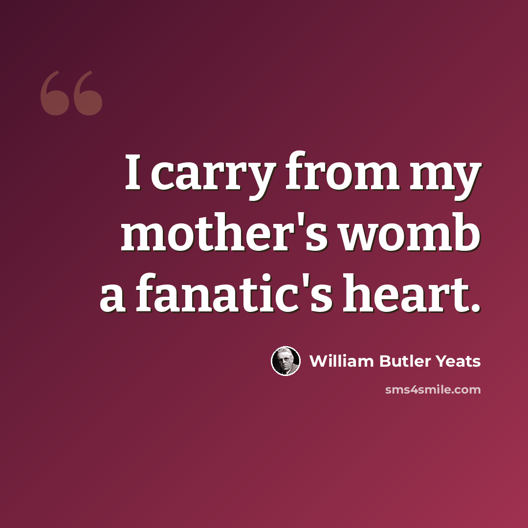 “I carry from my mother's womb a fanatic's heart.” quote by William Butler Yeats