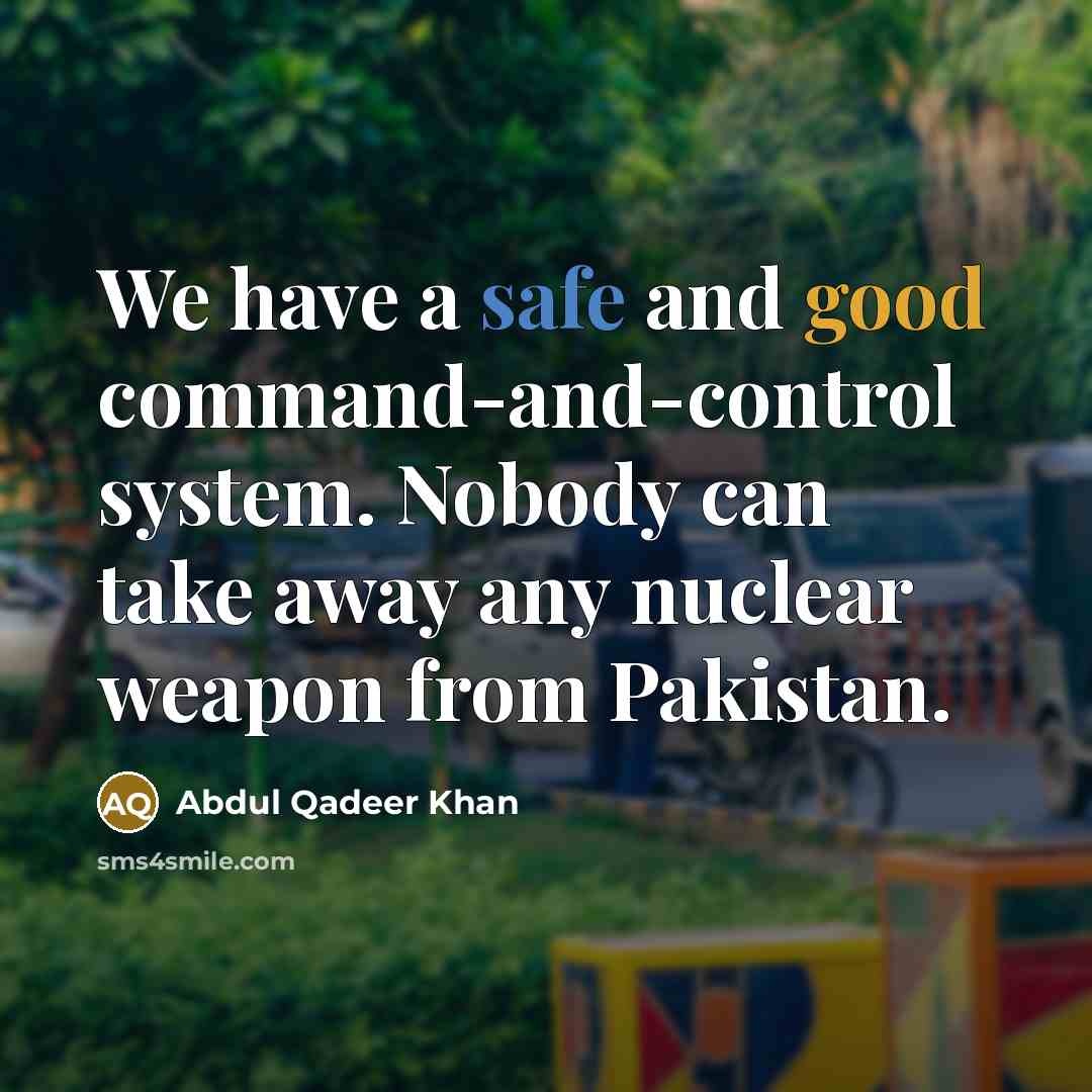 “We have a safe and good command-and-control system. Nobody can take away any nuclear weapon from Pakistan.” quote by Abdul Qadeer Khan