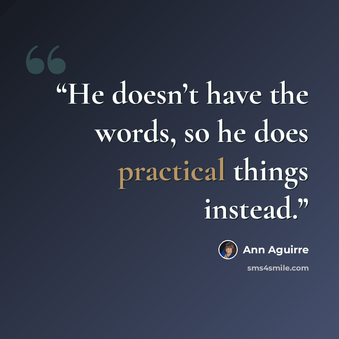“He doesn’t have the words, so he does practical things instead.” quote by Ann Aguirre