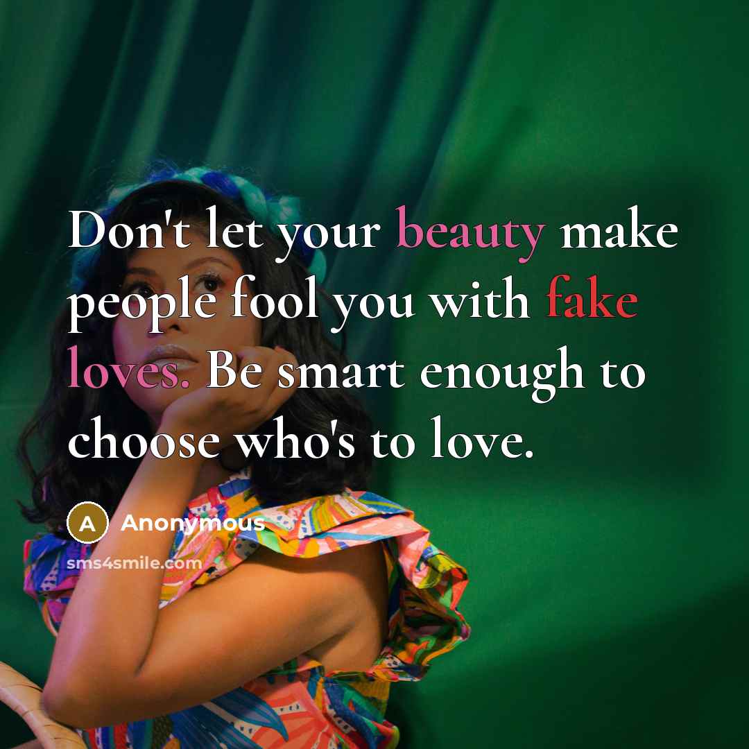 “Don't let your beauty make people fool you with fake loves. Be smart enough to choose who's to love.” quote by Anonymous