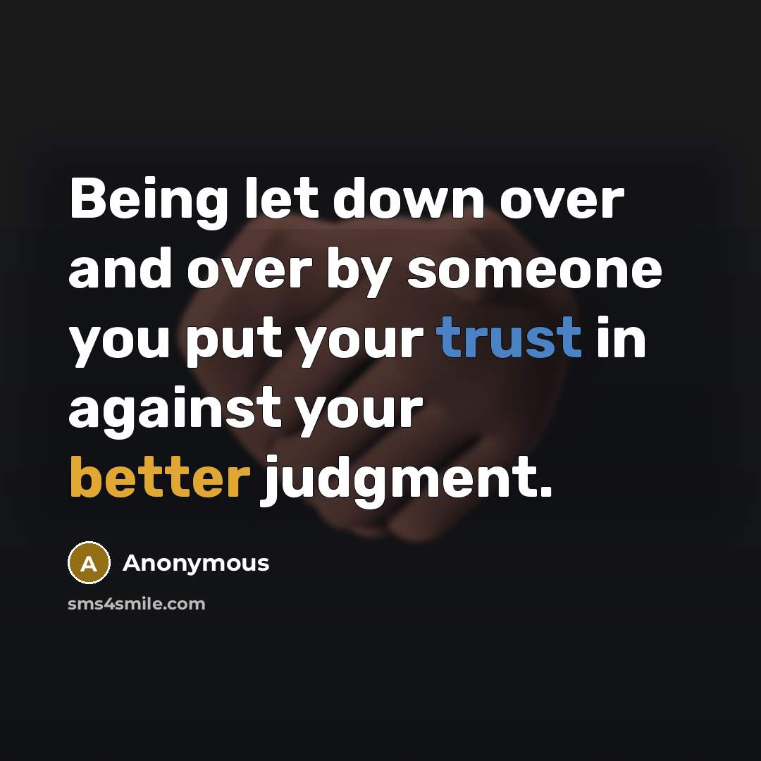 “Being let down over and over by someone you put your trust in against your better judgment.” quote by Anonymous