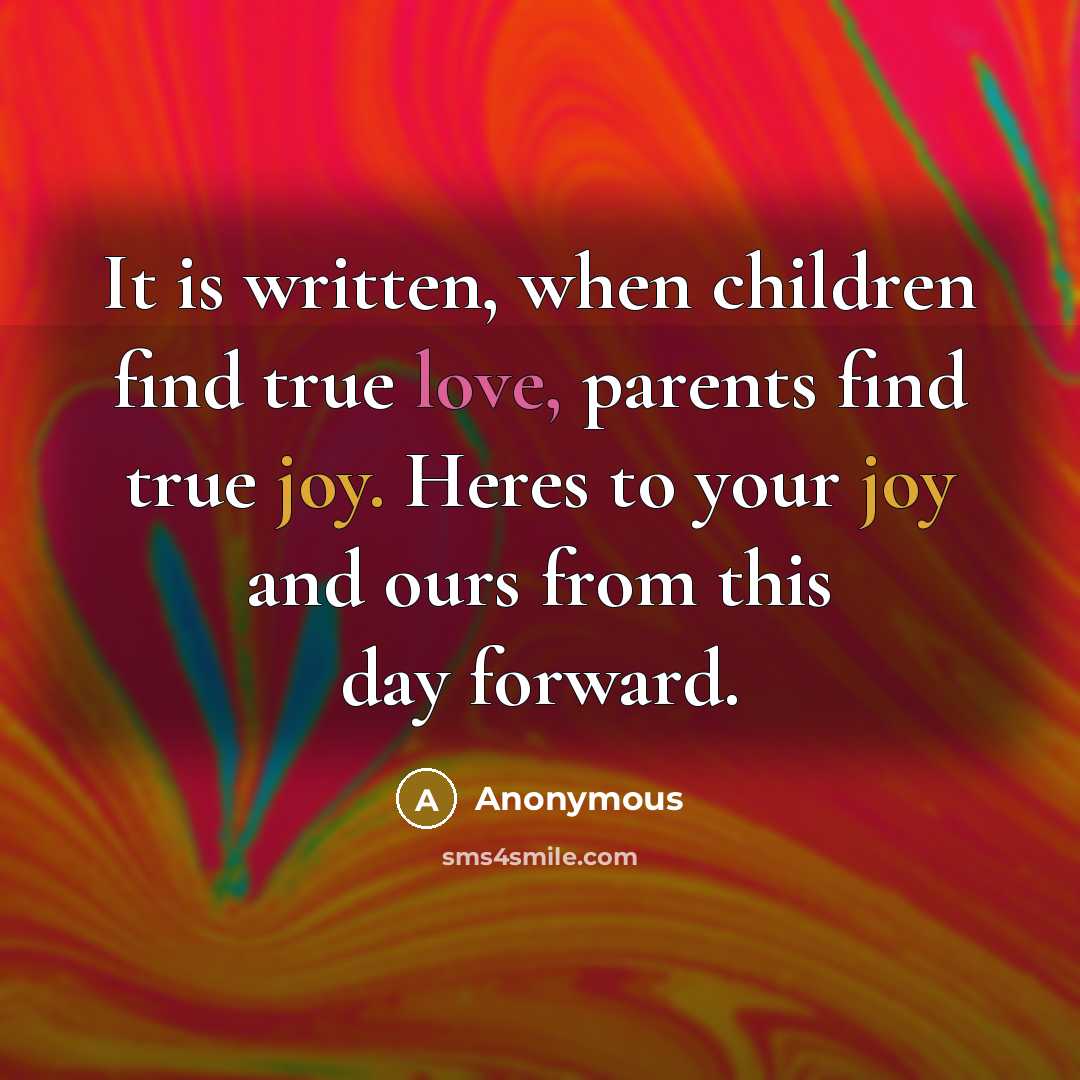 “It is written, when children find true love, parents find true joy. Heres to your joy and ours from this day forward.” quote by Anonymous