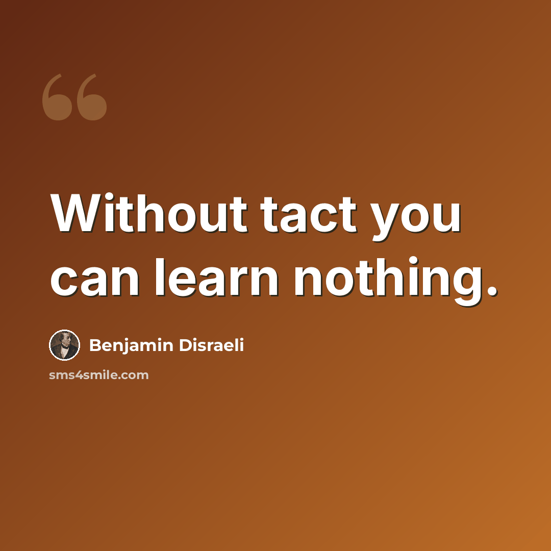 “Without tact you can learn nothing.” quote by Benjamin Disraeli