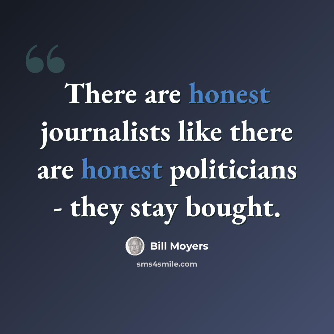 “There are honest journalists like there are honest politicians - they stay bought.” quote by Bill Moyers