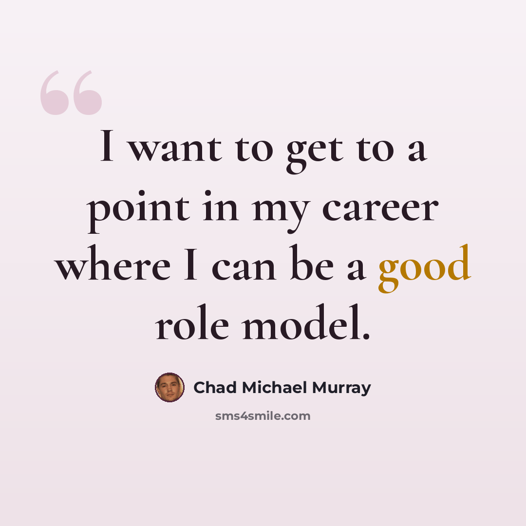 “I want to get to a point in my career where I can be a good role model.” quote by Chad Michael Murray