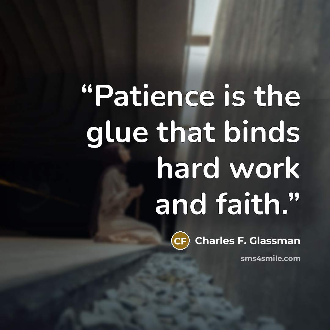 “Patience is the glue that binds hard work and faith.” quote by Charles F. Glassman