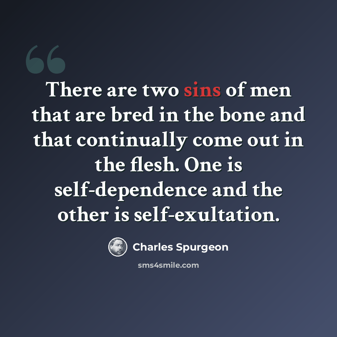 “There are two sins of men that are bred in the bone and that continually come out in the flesh. One is self-dependence and the other is self-exultation.” quote by Charles Spurgeon