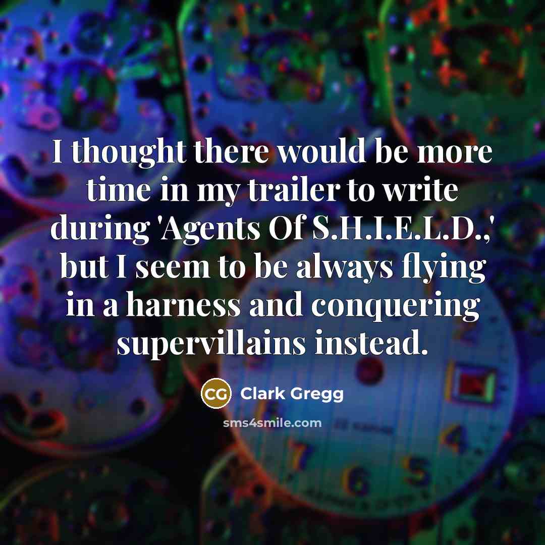 “I thought there would be more time in my trailer to write during 'Agents Of S.H.I.E.L.D.,' but I seem to be always flying in a harness and conquering supervillains instead.” quote by Clark Gregg