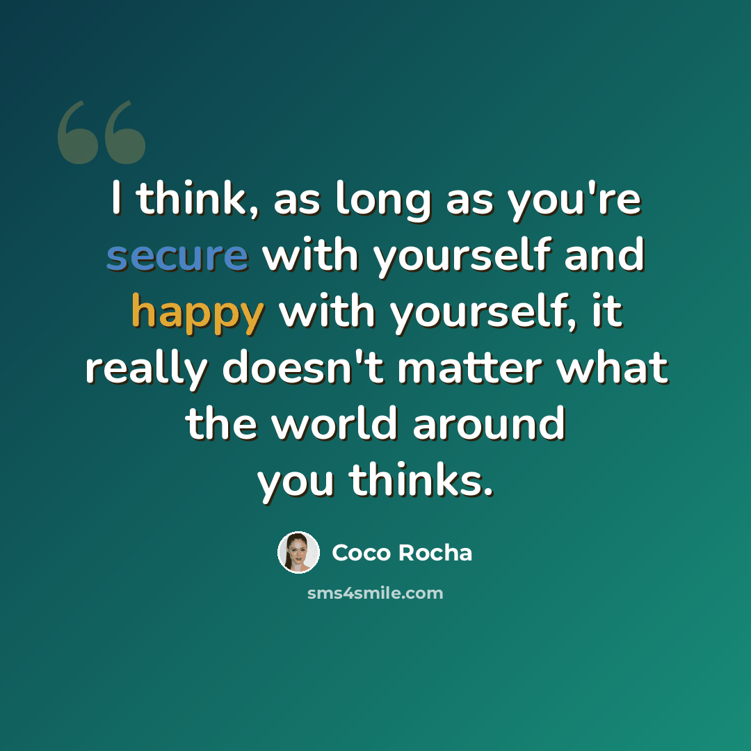 “I think, as long as you're secure with yourself and happy with yourself, it really doesn't matter what the world around you thinks.” quote by Coco Rocha