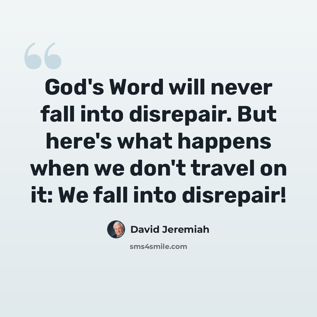 “God's Word will never fall into disrepair. But here's what happens when we don't travel on it: We fall into disrepair!” quote by David Jeremiah