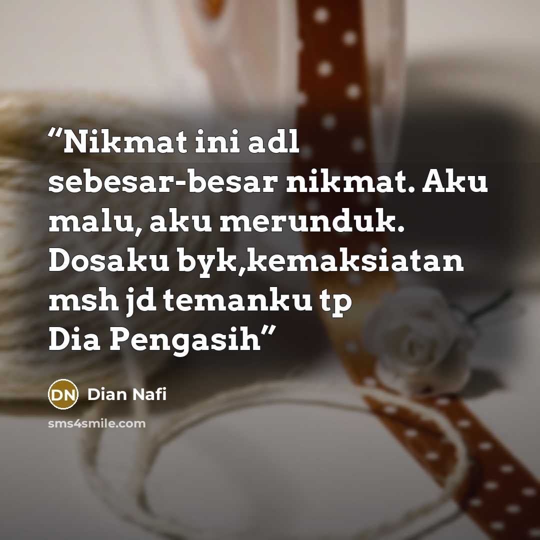 “Nikmat ini adl sebesar-besar nikmat. Aku malu, aku merunduk. Dosaku byk,kemaksiatan msh jd temanku tp Dia Pengasih” quote by Dian Nafi