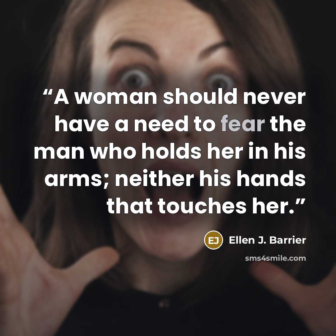 “A woman should never have a need to fear the man who holds her in his arms; neither his hands that touches her.” quote by Ellen J. Barrier