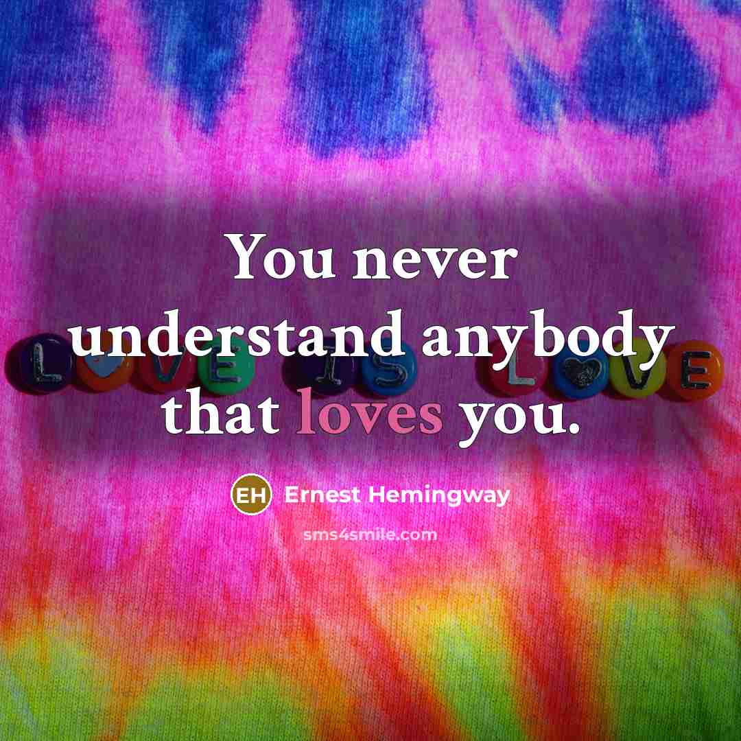 “You never understand anybody that loves you.” quote by Ernest Hemingway