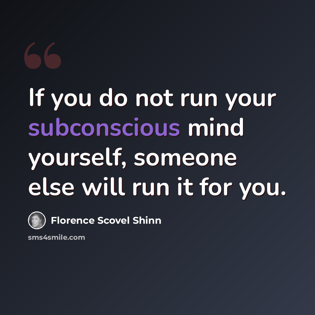 “If you do not run your subconscious mind yourself, someone else will run it for you.” quote by Florence Scovel Shinn