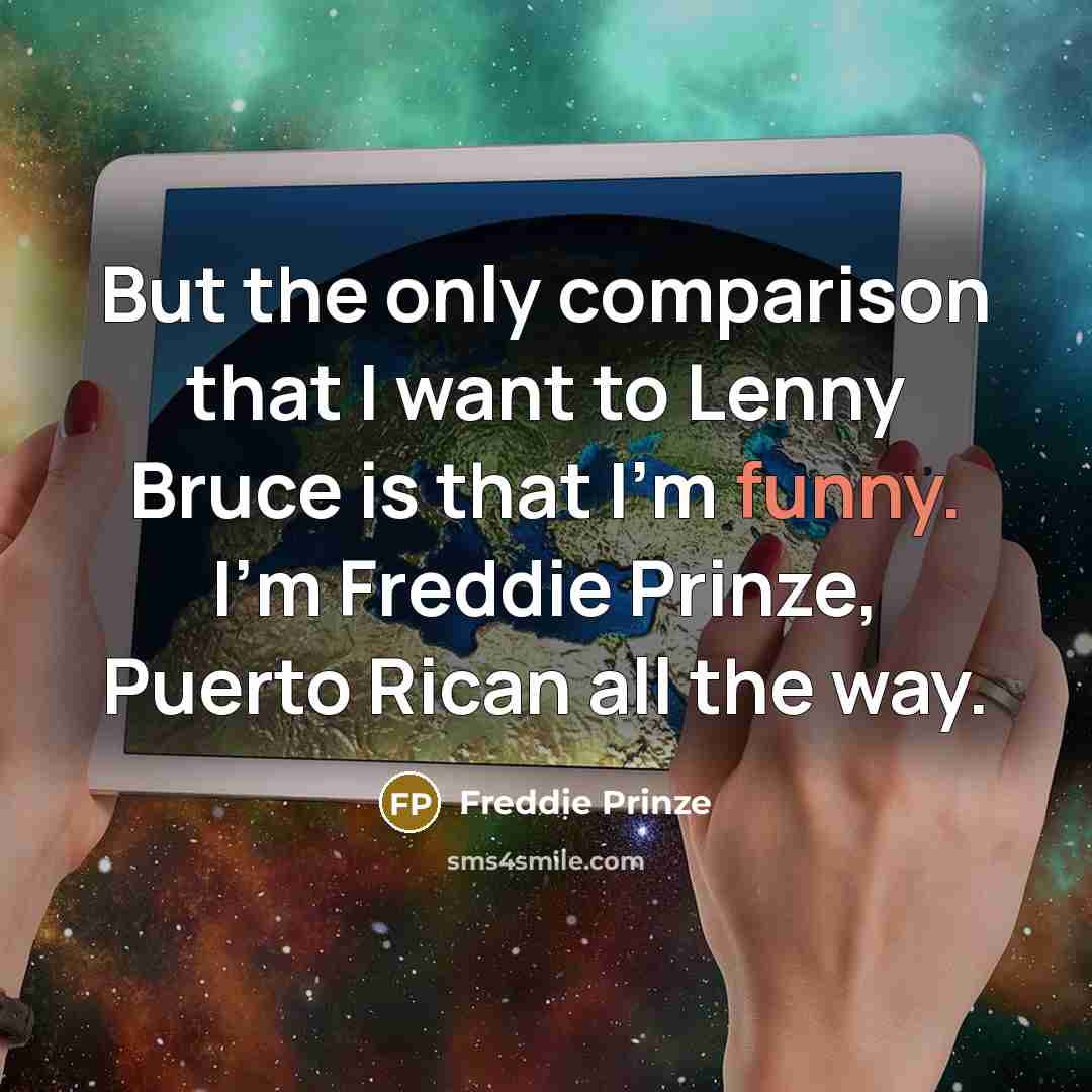 “But the only comparison that I want to Lenny Bruce is that I'm funny. I'm Freddie Prinze, Puerto Rican all the way.” quote by Freddie Prinze