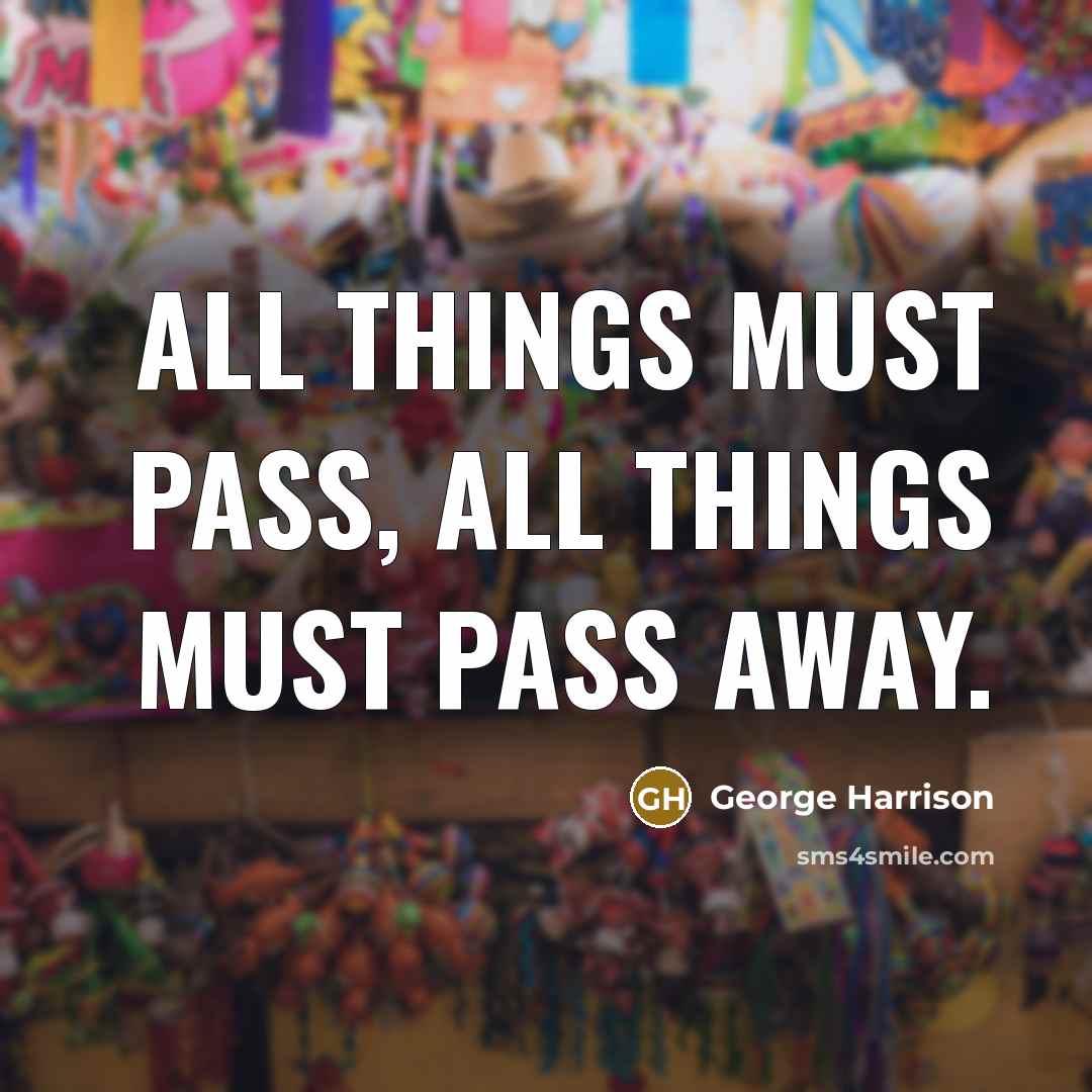“All things must pass, all things must pass away.” quote by George Harrison
