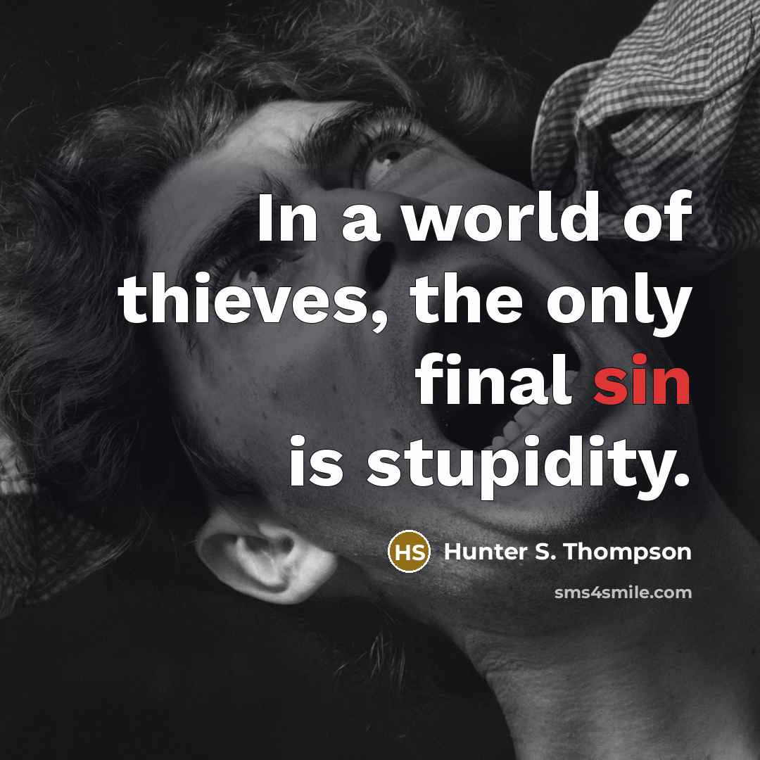 “In a world of thieves, the only final sin is stupidity.” quote by Hunter S. Thompson