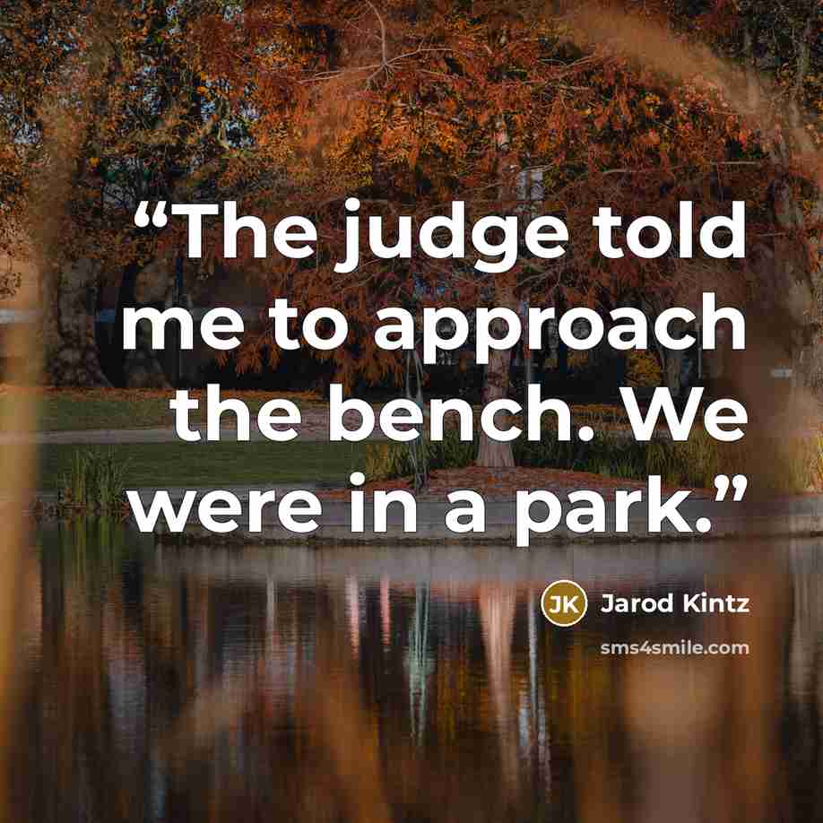 “The judge told me to approach the bench. We were in a park.” quote by Jarod Kintz