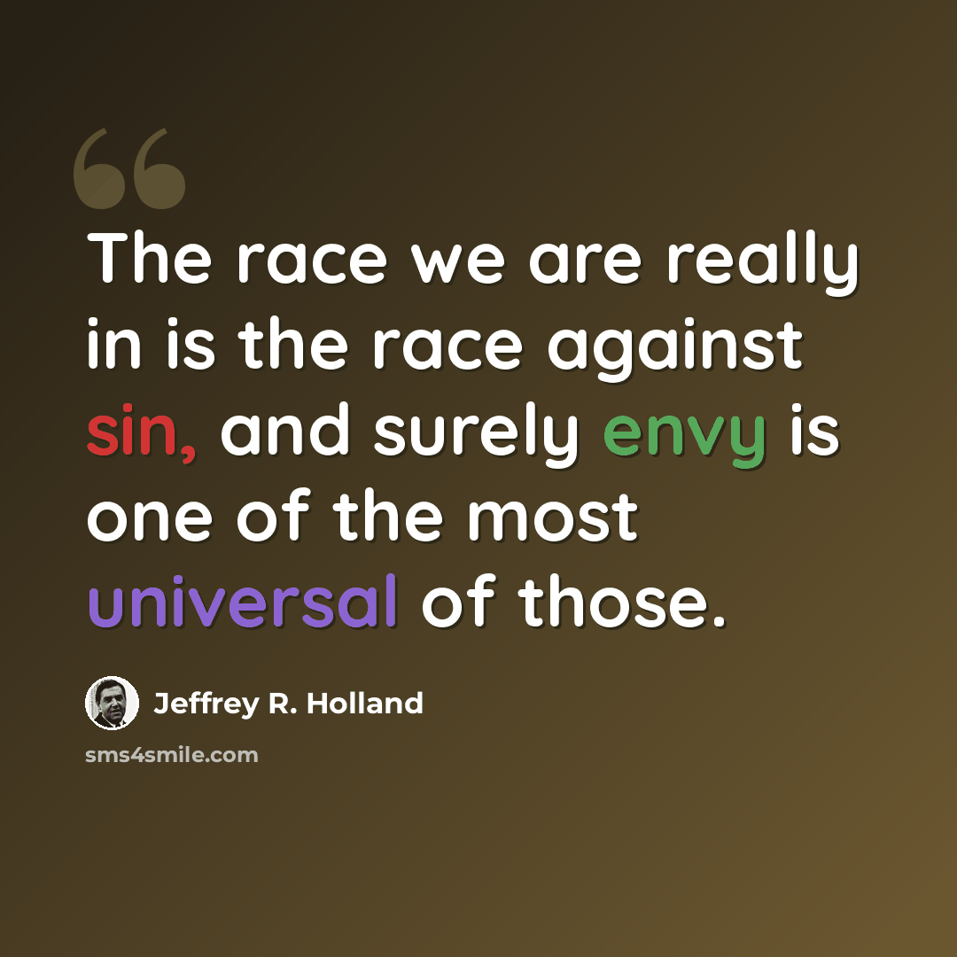 “The race we are really in is the race against sin, and surely envy is one of the most universal of those.” quote by Jeffrey R. Holland
