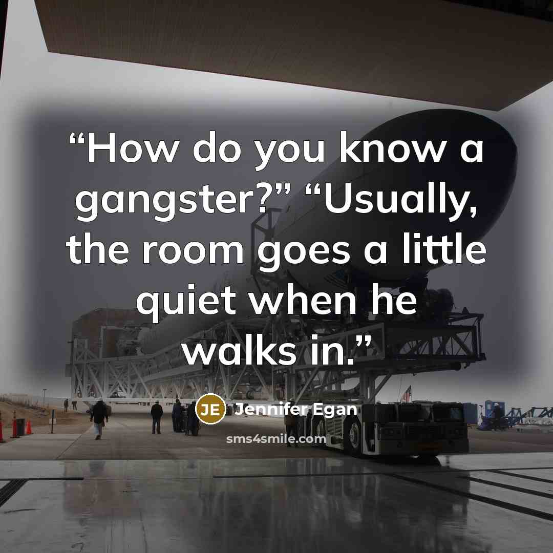 “How do you know a gangster?” “Usually, the room goes a little quiet when he walks in.” quote by Jennifer Egan