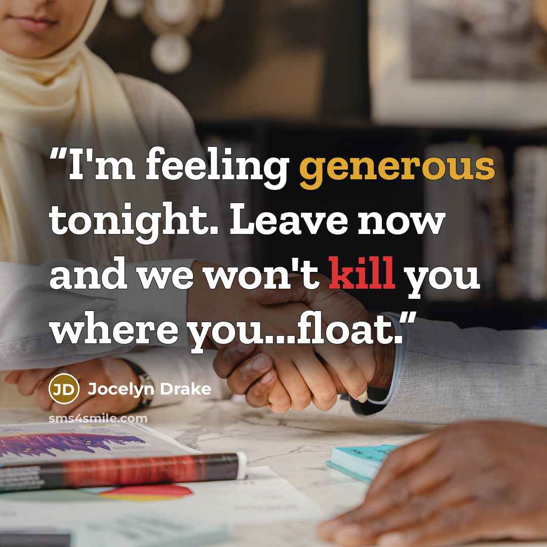 “I'm feeling generous tonight. Leave now and we won't kill you where you...float.” quote by Jocelyn Drake