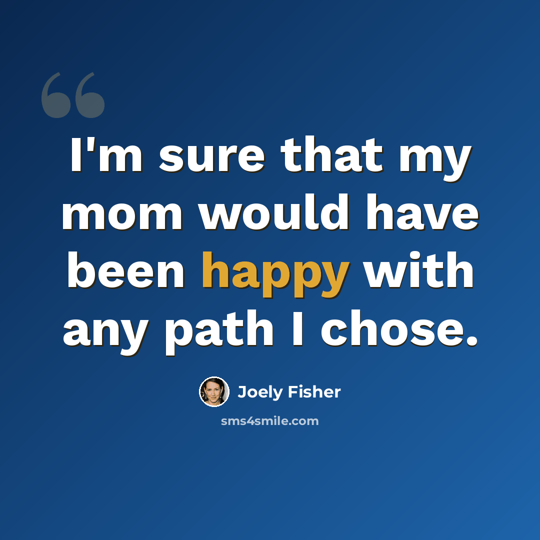 “I'm sure that my mom would have been happy with any path I chose.” quote by Joely Fisher