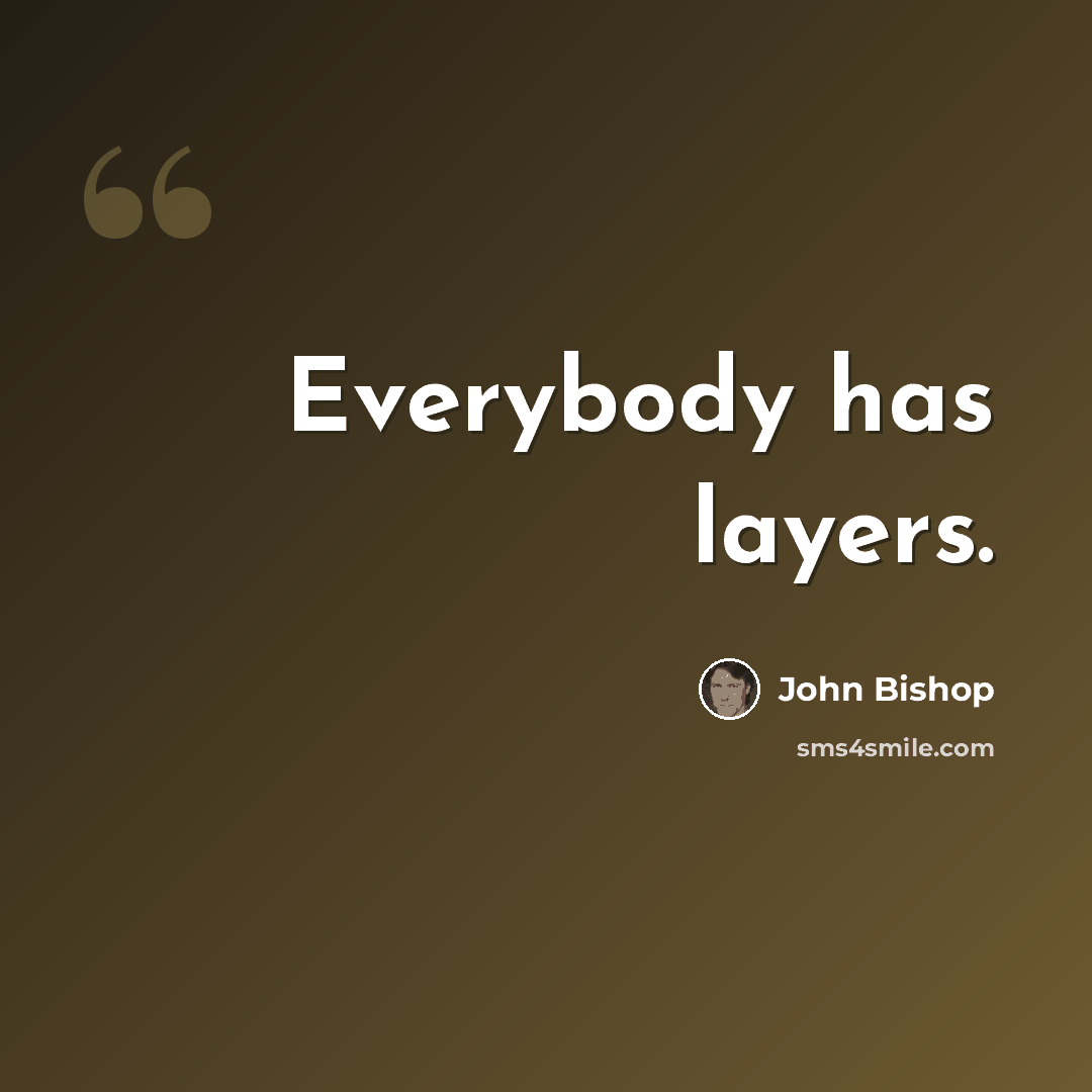 “Everybody has layers.” quote by John Bishop
