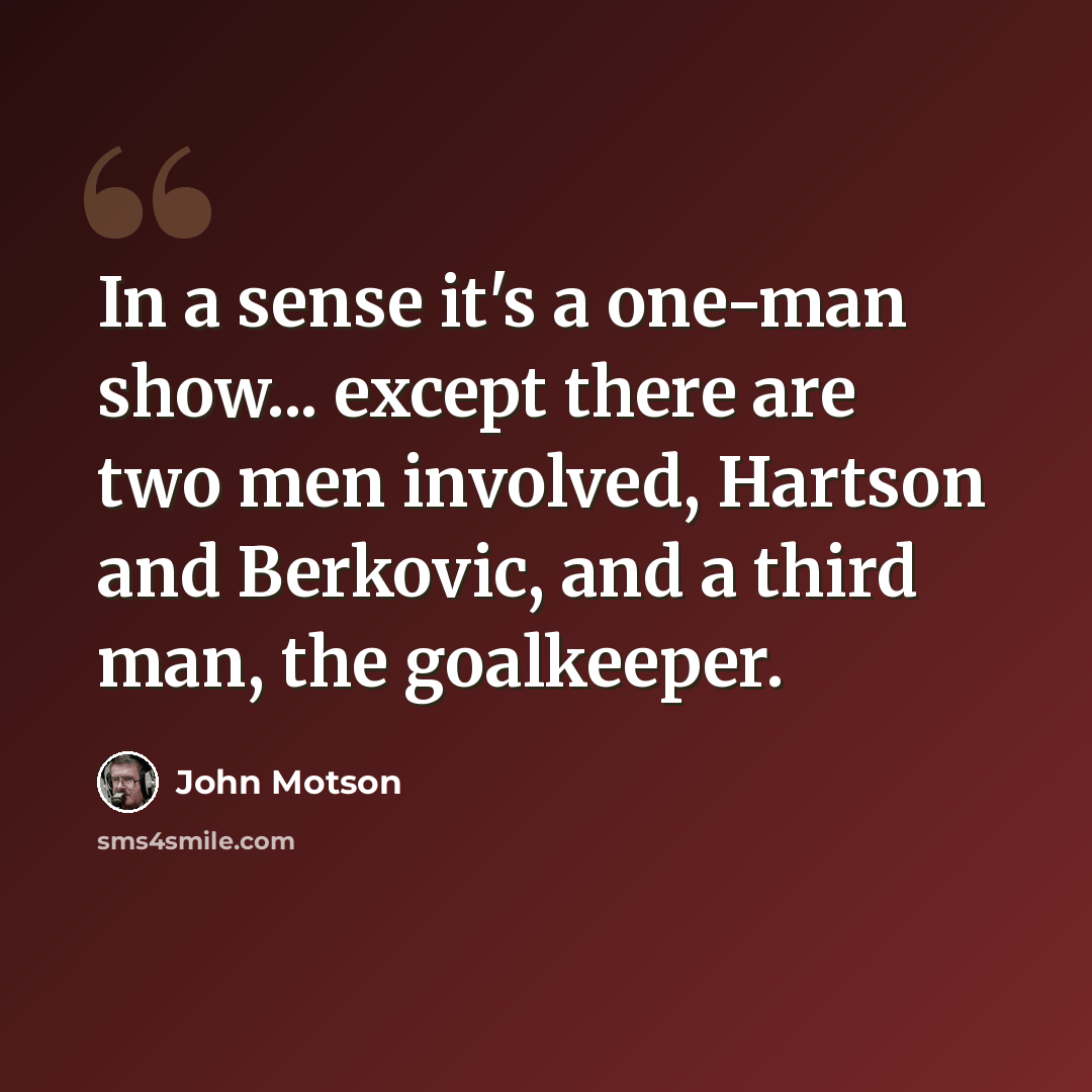 “In a sense it's a one-man show... except there are two men involved, Hartson and Berkovic, and a third man, the goalkeeper.” quote by John Motson