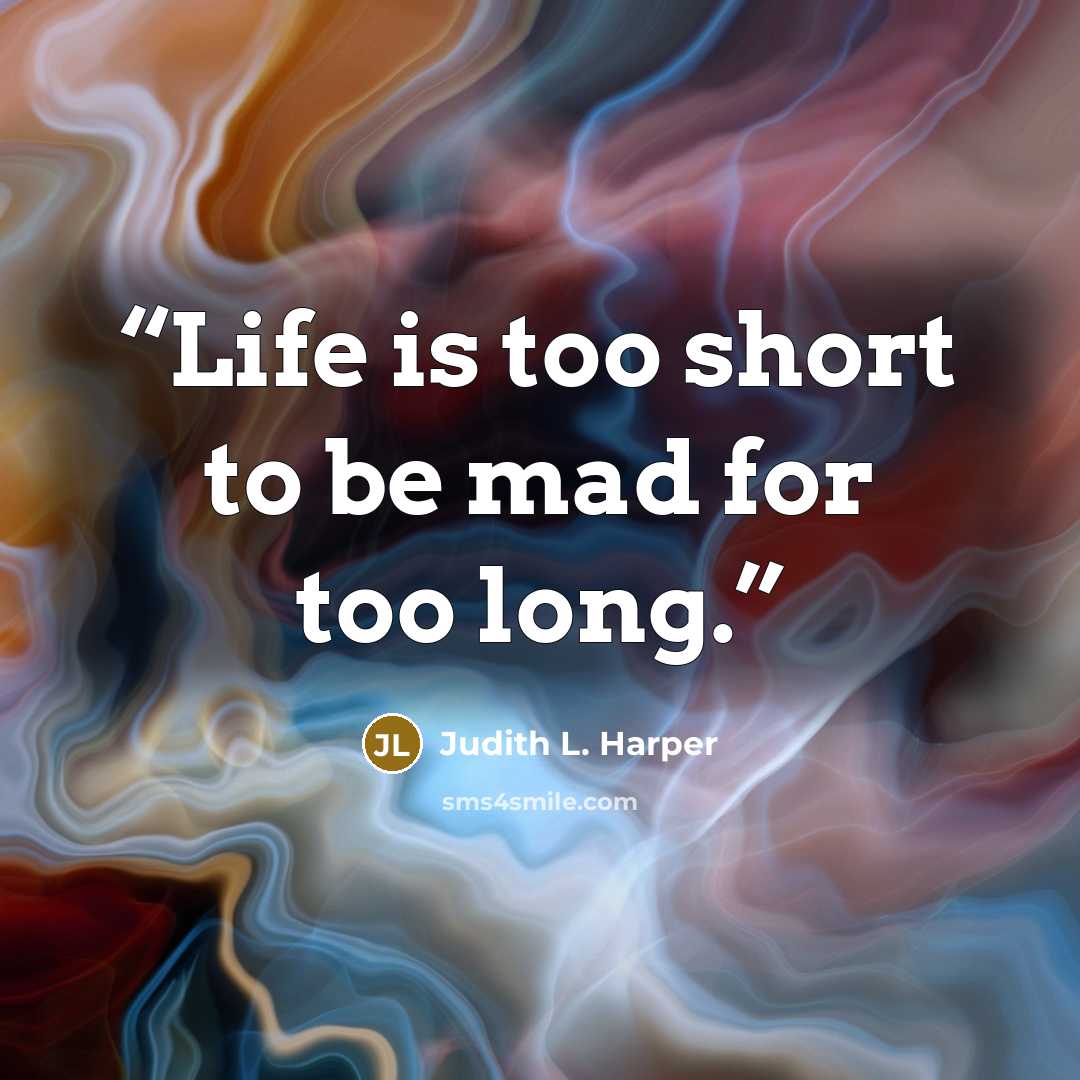 “Life is too short to be mad for too long.” quote by Judith L. Harper